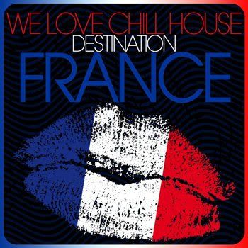 We Love Chill House: Destination France We Love Chill House: Destination France